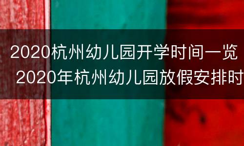 2020杭州幼儿园开学时间一览 2020年杭州幼儿园放假安排时间表