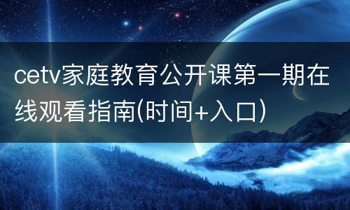 cetv家庭教育公开课第一期在线观看指南(时间+入口)