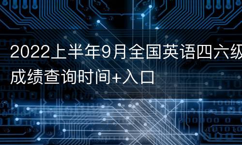 2022上半年9月全国英语四六级成绩查询时间+入口