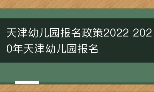 天津幼儿园报名政策2022 2020年天津幼儿园报名