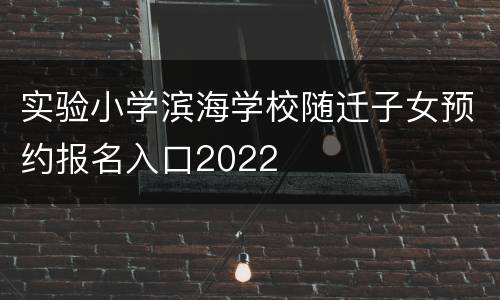 实验小学滨海学校随迁子女预约报名入口2022