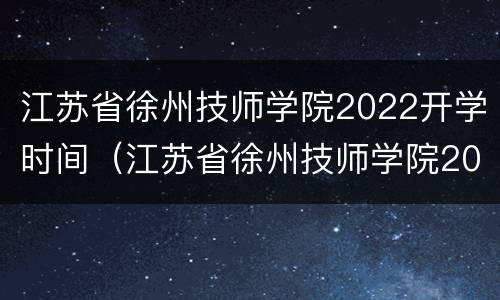 江苏省徐州技师学院2022开学时间（江苏省徐州技师学院2022开学时间表）