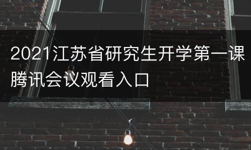 2021江苏省研究生开学第一课腾讯会议观看入口