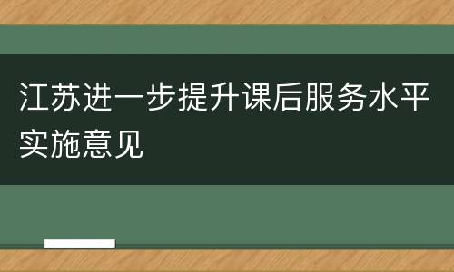 江苏进一步提升课后服务水平实施意见