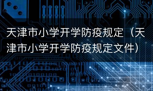 天津市小学开学防疫规定（天津市小学开学防疫规定文件）