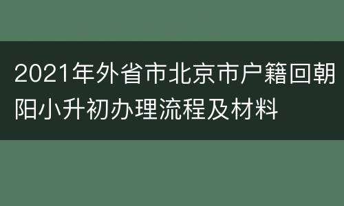 2021年外省市北京市户籍回朝阳小升初办理流程及材料