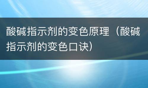 酸碱指示剂的变色原理（酸碱指示剂的变色口诀）