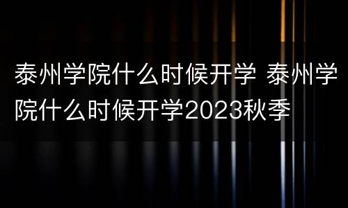 泰州学院什么时候开学 泰州学院什么时候开学2023秋季