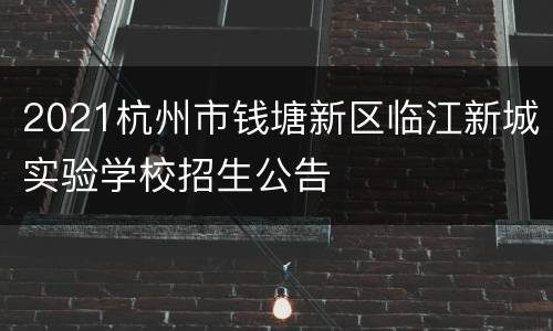 2021杭州市钱塘新区临江新城实验学校招生公告