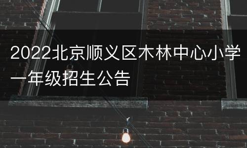 2022北京顺义区木林中心小学一年级招生公告