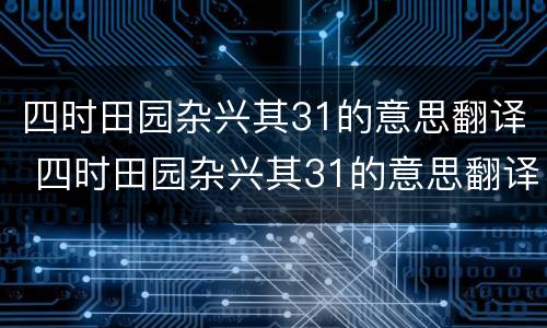 四时田园杂兴其31的意思翻译 四时田园杂兴其31的意思翻译300字