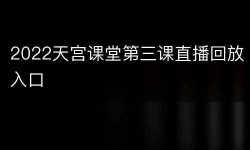 2022天宫课堂第三课直播回放入口