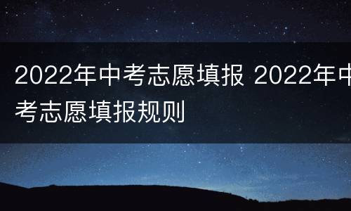 2022年中考志愿填报 2022年中考志愿填报规则