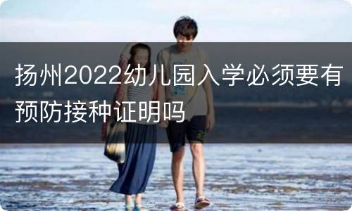 扬州2022幼儿园入学必须要有预防接种证明吗