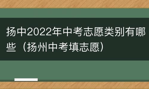 扬中2022年中考志愿类别有哪些（扬州中考填志愿）