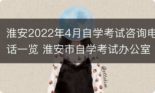 淮安2022年4月自学考试咨询电话一览 淮安市自学考试办公室电话