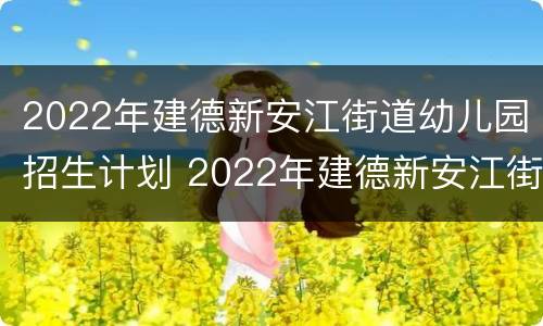 2022年建德新安江街道幼儿园招生计划 2022年建德新安江街道幼儿园招生计划公告