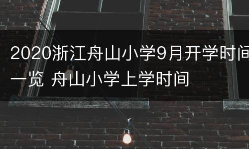 2020浙江舟山小学9月开学时间一览 舟山小学上学时间