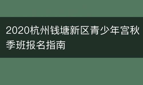 2020杭州钱塘新区青少年宫秋季班报名指南