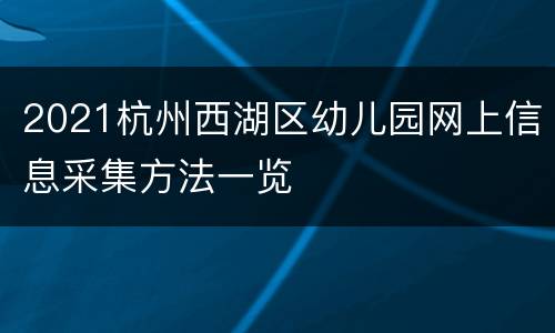 2021杭州西湖区幼儿园网上信息采集方法一览