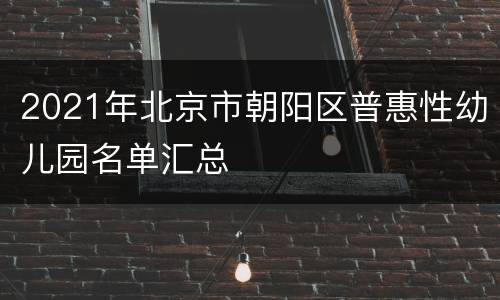 2021年北京市朝阳区普惠性幼儿园名单汇总