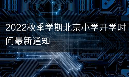 2022秋季学期北京小学开学时间最新通知