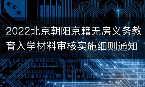 2022北京朝阳京籍无房义务教育入学材料审核实施细则通知