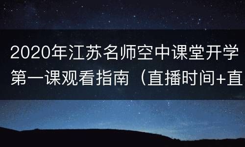 2020年江苏名师空中课堂开学第一课观看指南（直播时间+直播入口+主题）