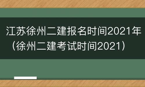 江苏徐州二建报名时间2021年（徐州二建考试时间2021）