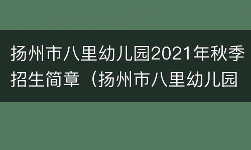 扬州市八里幼儿园2021年秋季招生简章（扬州市八里幼儿园2021年秋季招生简章公告）