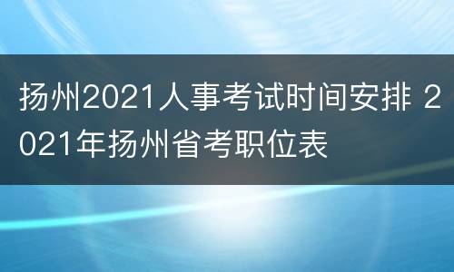 扬州2021人事考试时间安排 2021年扬州省考职位表