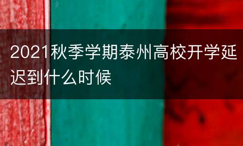 2021秋季学期泰州高校开学延迟到什么时候