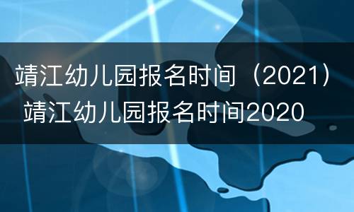 靖江幼儿园报名时间（2021） 靖江幼儿园报名时间2020