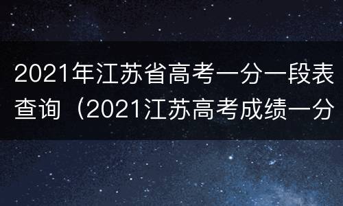 2021年江苏省高考一分一段表查询（2021江苏高考成绩一分一段表）