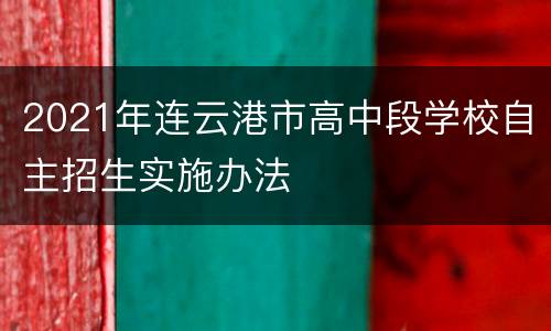 2021年连云港市高中段学校自主招生实施办法