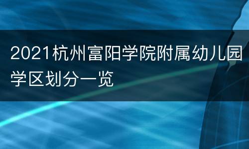 2021杭州富阳学院附属幼儿园学区划分一览