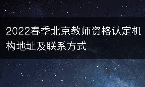 2022春季北京教师资格认定机构地址及联系方式