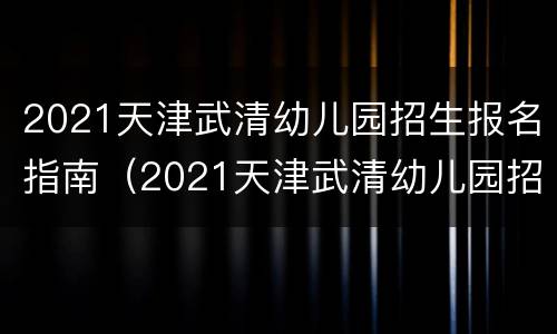 2021天津武清幼儿园招生报名指南（2021天津武清幼儿园招生报名指南图片）