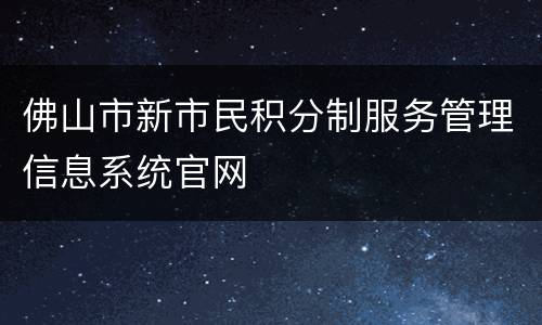 佛山市新市民积分制服务管理信息系统官网