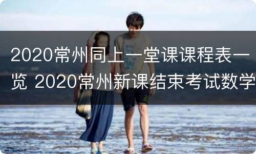 2020常州同上一堂课课程表一览 2020常州新课结束考试数学