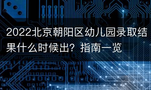 2022北京朝阳区幼儿园录取结果什么时候出？指南一览