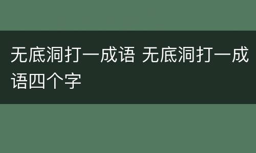 无底洞打一成语 无底洞打一成语四个字