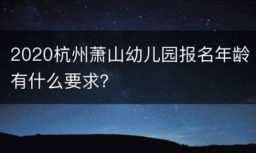 2020杭州萧山幼儿园报名年龄有什么要求？