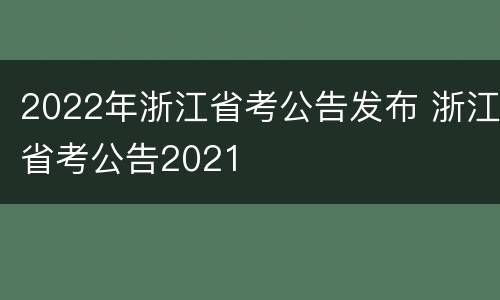 2022年浙江省考公告发布 浙江省考公告2021