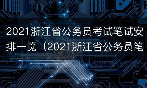 2021浙江省公务员考试笔试安排一览（2021浙江省公务员笔试时间）