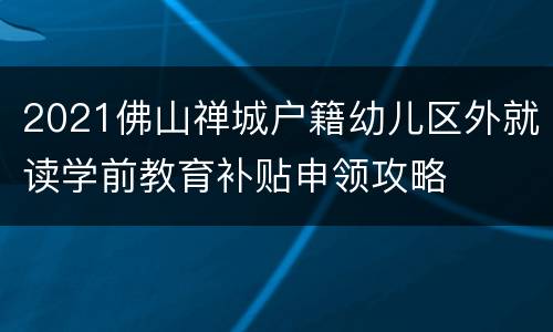 2021佛山禅城户籍幼儿区外就读学前教育补贴申领攻略