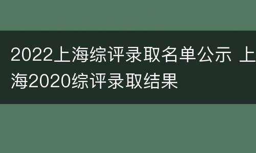 2022上海综评录取名单公示 上海2020综评录取结果