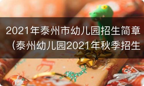 2021年泰州市幼儿园招生简章（泰州幼儿园2021年秋季招生）