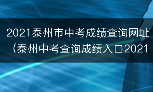 2021泰州市中考成绩查询网址（泰州中考查询成绩入口2021）