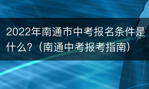 2022年南通市中考报名条件是什么?（南通中考报考指南）